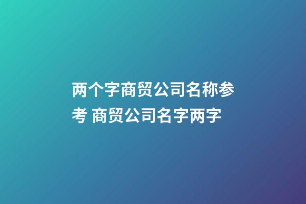 两个字商贸公司名称参考 商贸公司名字两字-第1张-公司起名-玄机派